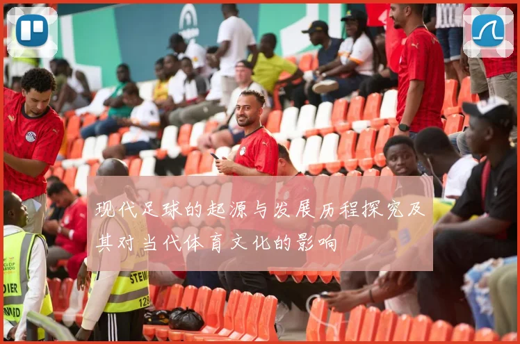 现代足球的起源与发展历程探究及其对当代体育文化的影响