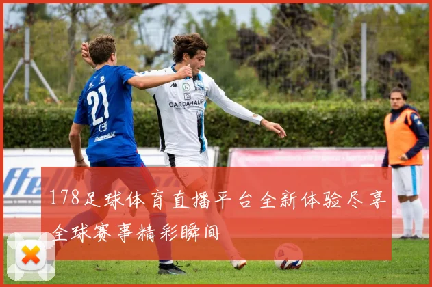 178足球体育直播平台全新体验尽享全球赛事精彩瞬间