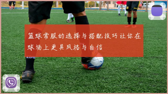 篮球常服的选择与搭配技巧让你在球场上更具风格与自信