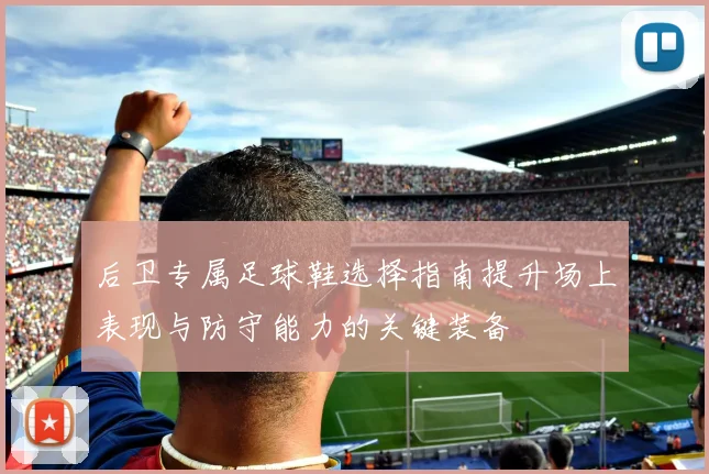 后卫专属足球鞋选择指南提升场上表现与防守能力的关键装备