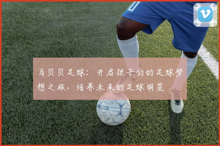 马贝贝足球：开启孩子们的足球梦想之旅，培养未来的足球明星