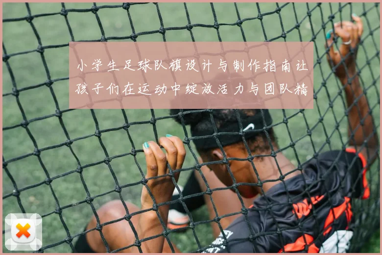 小学生足球队旗设计与制作指南让孩子们在运动中绽放活力与团队精神