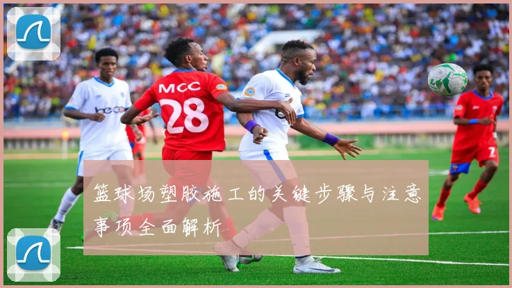 篮球场塑胶施工的关键步骤与注意事项全面解析