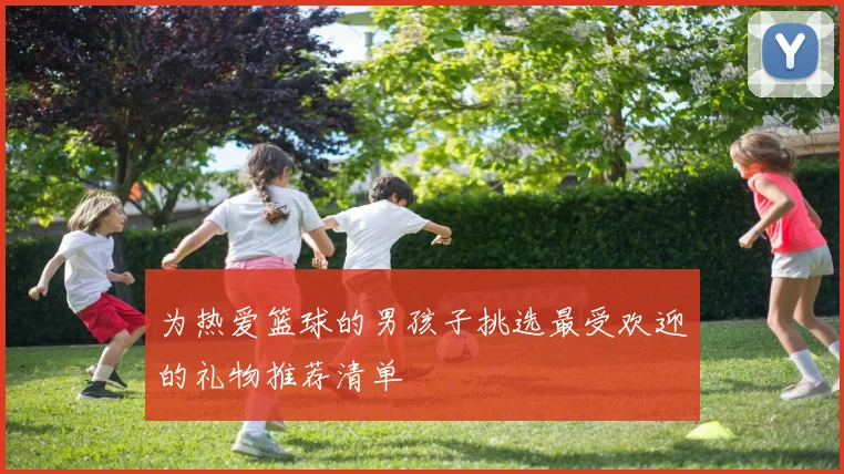 为热爱篮球的男孩子挑选最受欢迎的礼物推荐清单