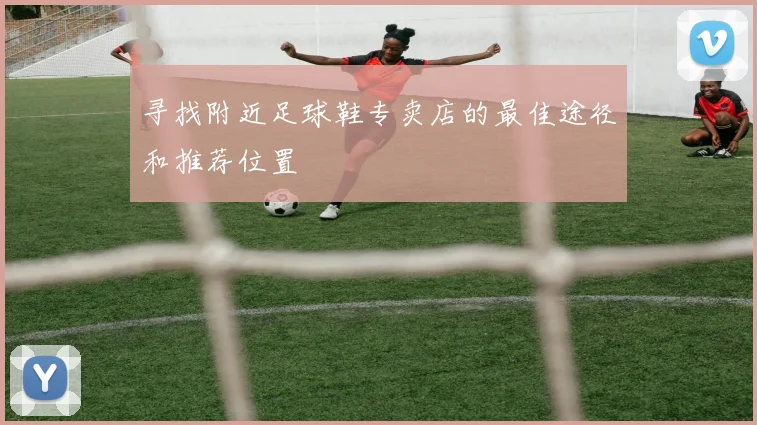 寻找附近足球鞋专卖店的最佳途径和推荐位置