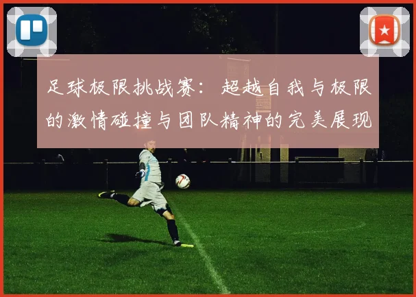 足球极限挑战赛：超越自我与极限的激情碰撞与团队精神的完美展现